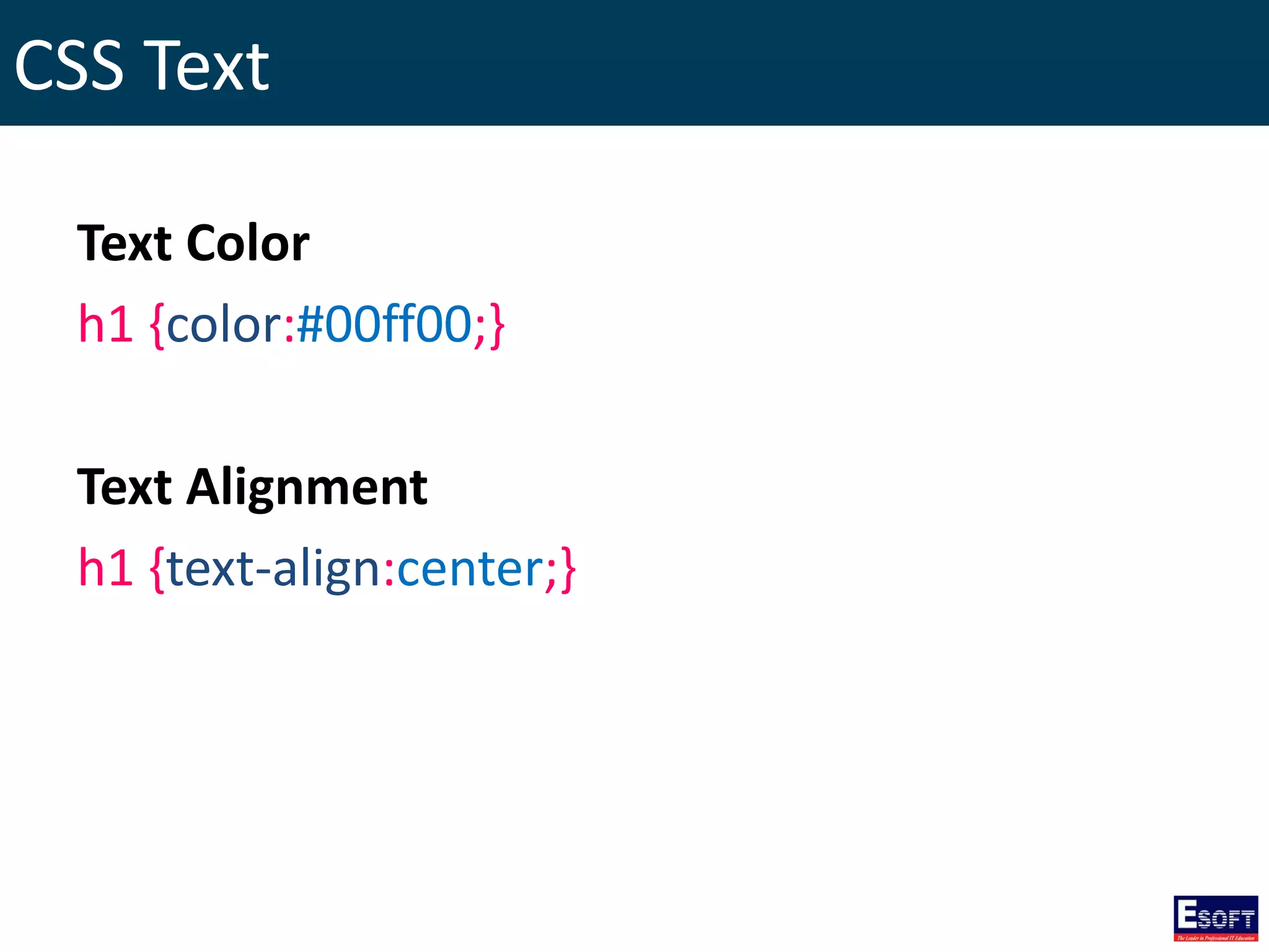 CSS Text
Text Color
h1 {color:#00ff00;}
Text Alignment
h1 {text-align:center;}
 