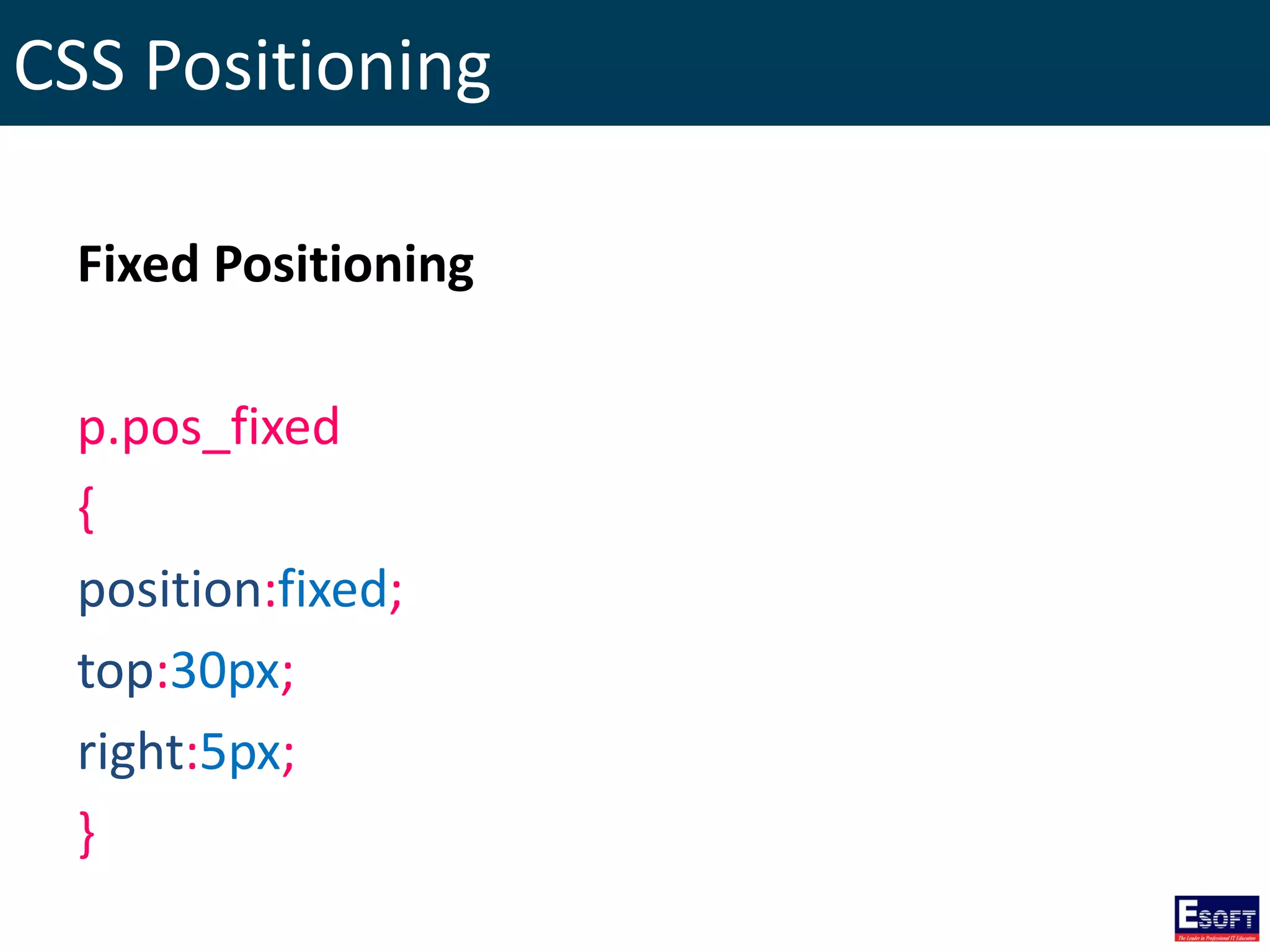 CSS Positioning
Fixed Positioning
p.pos_fixed
{
position:fixed;
top:30px;
right:5px;
}
 
