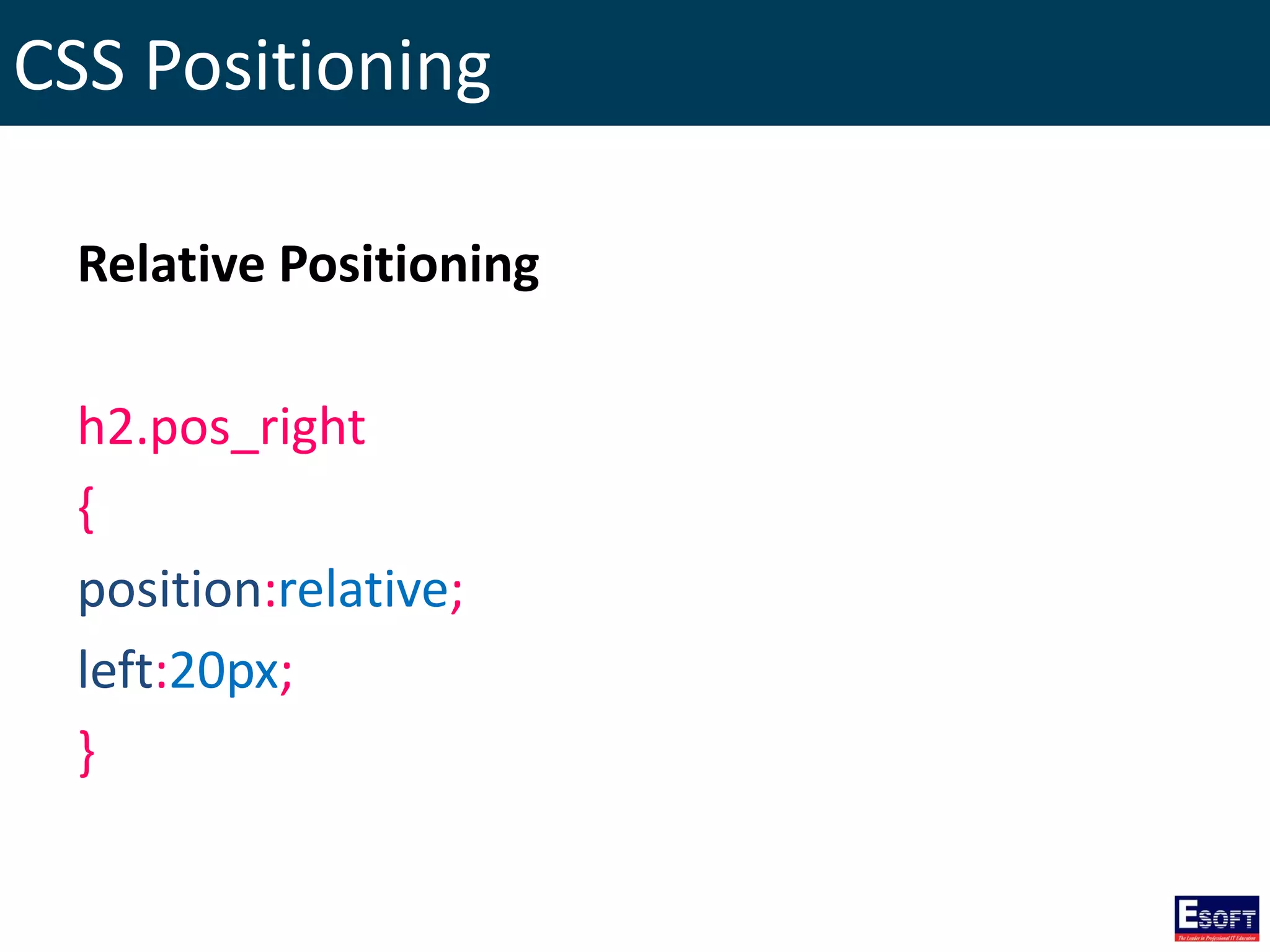 CSS Positioning
Relative Positioning
h2.pos_right
{
position:relative;
left:20px;
}
 