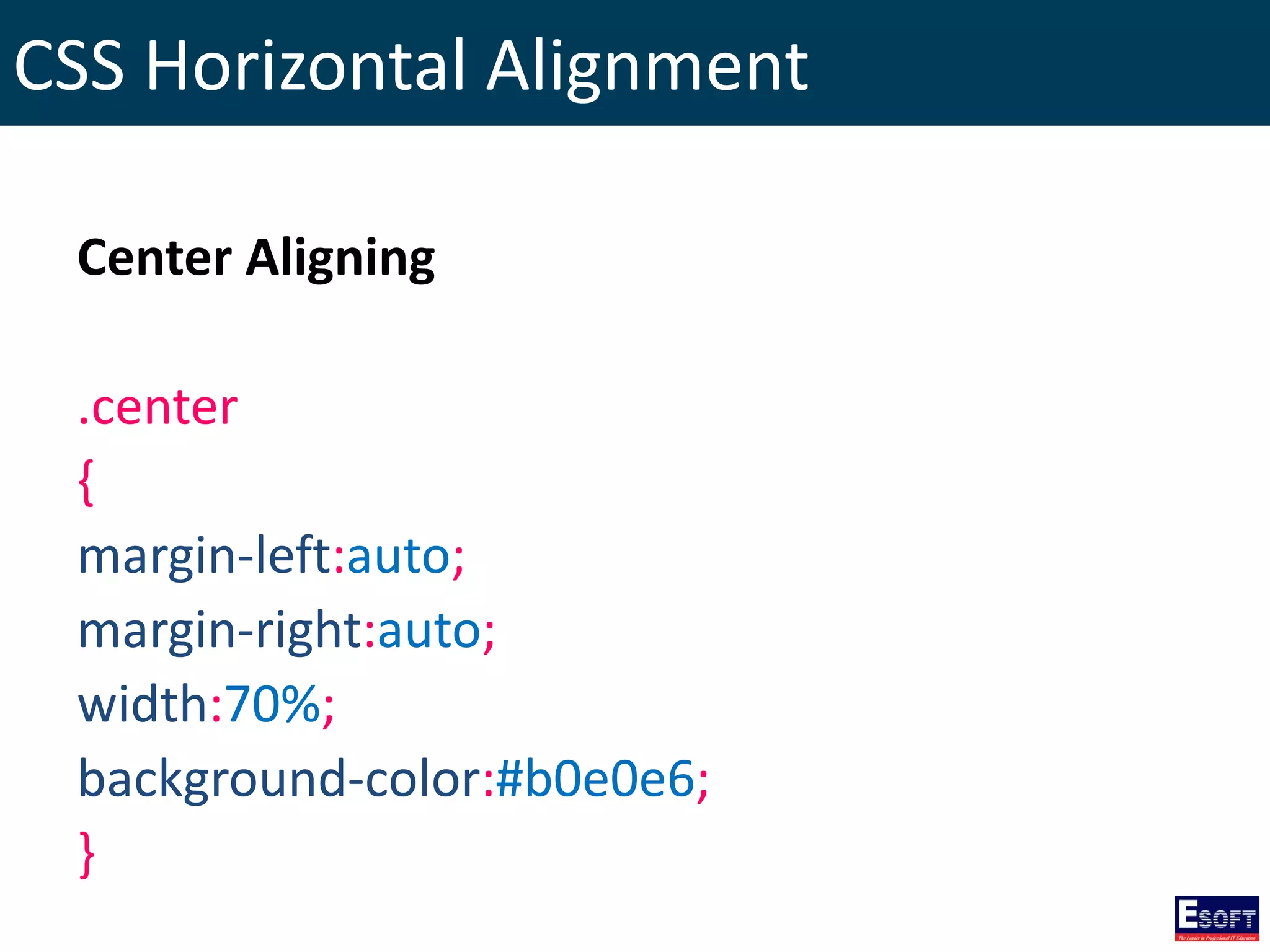 CSS Horizontal Alignment
Center Aligning
.center
{
margin-left:auto;
margin-right:auto;
width:70%;
background-color:#b0e0e6;
}
 