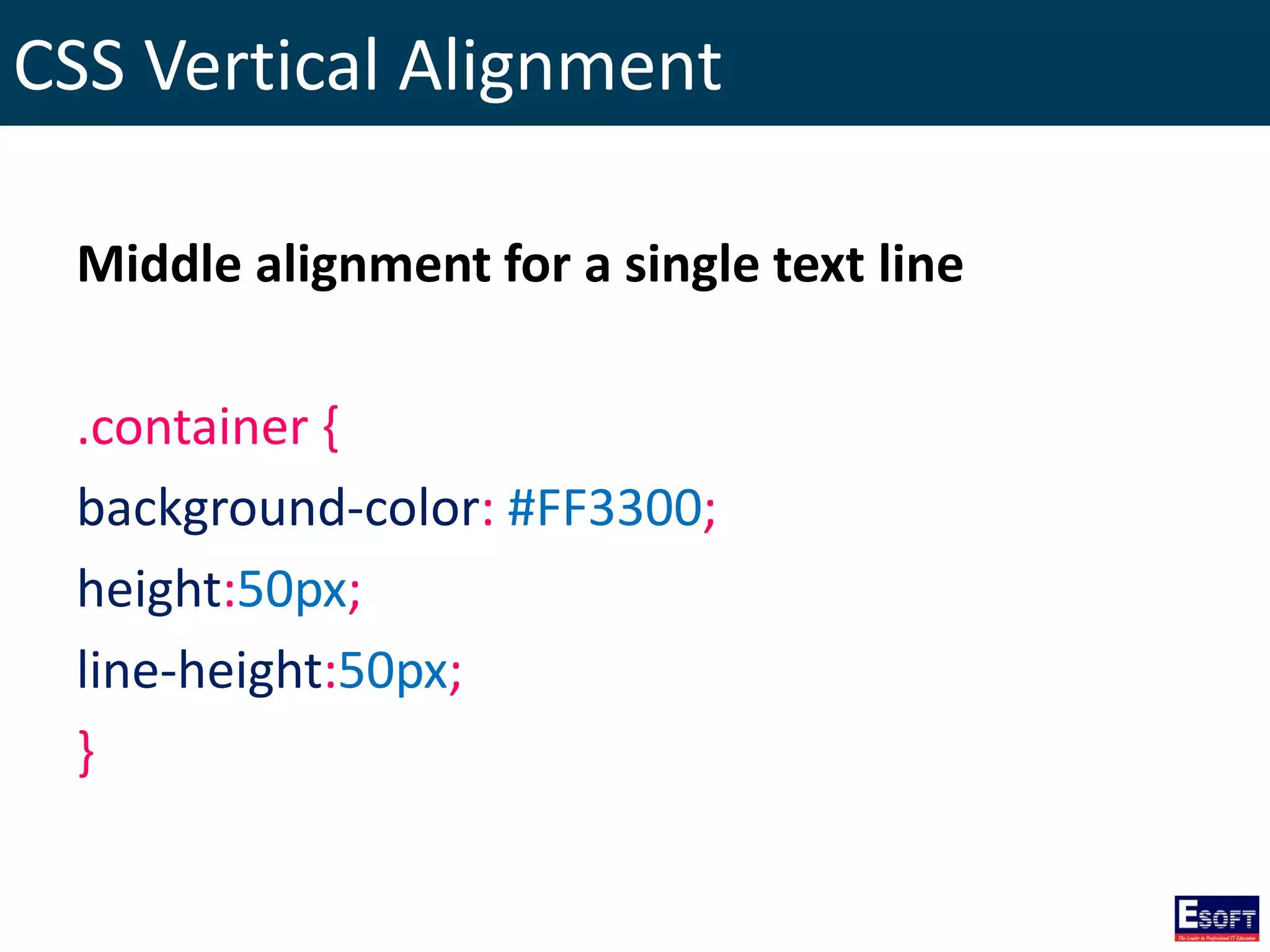 CSS Vertical Alignment
Middle alignment for a single text line
.container {
background-color: #FF3300;
height:50px;
line-height:50px;
}
 