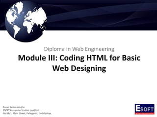 Diploma in Web Engineering
Module III: Coding HTML for Basic
Web Designing
Rasan Samarasinghe
ESOFT Computer Studies (pvt) Ltd.
No 68/1, Main Street, Pallegama, Embilipitiya.
 