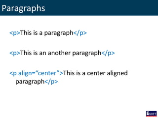 Paragraphs
<p>This is a paragraph</p>
<p>This is an another paragraph</p>
<p align=“center”>This is a center aligned
paragraph</p>
 