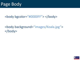 Page Body
<body bgcolor=“#0000FF”> </body>
<body background=“images/Koala.jpg”>
</body>
 