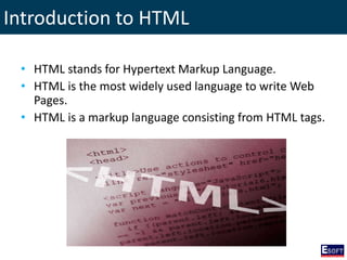 Introduction to HTML
• HTML stands for Hypertext Markup Language.
• HTML is the most widely used language to write Web
Pages.
• HTML is a markup language consisting from HTML tags.
 