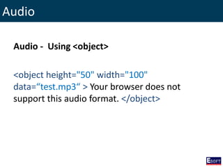 Audio
Audio - Using <object>
<object height="50" width="100"
data=“test.mp3“ > Your browser does not
support this audio format. </object>
 