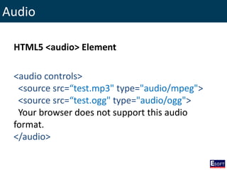 Audio
HTML5 <audio> Element
<audio controls>
<source src=“test.mp3" type="audio/mpeg">
<source src=“test.ogg" type="audio/ogg">
Your browser does not support this audio
format.
</audio>
 