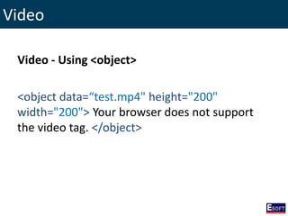 Video
Video - Using <object>
<object data=“test.mp4" height="200"
width="200"> Your browser does not support
the video tag. </object>
 