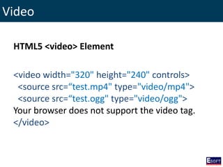 Video
HTML5 <video> Element
<video width="320" height="240" controls>
<source src=“test.mp4" type="video/mp4">
<source src=“test.ogg" type="video/ogg">
Your browser does not support the video tag.
</video>
 