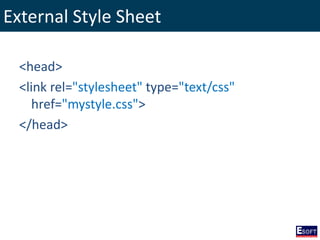 External Style Sheet
<head>
<link rel="stylesheet" type="text/css"
href="mystyle.css">
</head>
 