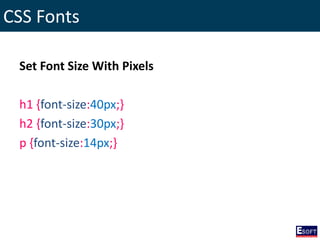 CSS Fonts
Set Font Size With Pixels
h1 {font-size:40px;}
h2 {font-size:30px;}
p {font-size:14px;}
 