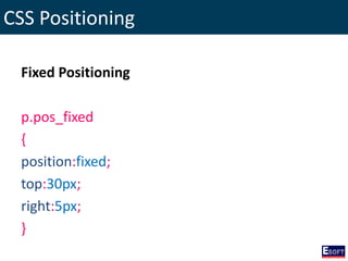CSS Positioning
Fixed Positioning
p.pos_fixed
{
position:fixed;
top:30px;
right:5px;
}
 