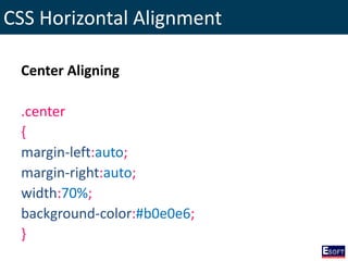 CSS Horizontal Alignment
Center Aligning
.center
{
margin-left:auto;
margin-right:auto;
width:70%;
background-color:#b0e0e6;
}
 