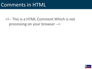 Comments in HTML
<!-- This is a HTML Comment Which is not
processing on your browser -->
 