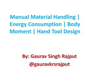 Manual Material Handling |
Energy Consumption | Body
Moment | Hand Tool Design
By: Gaurav Singh Rajput
@gauravkrsrajput
 