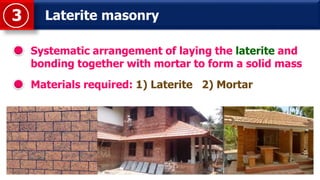 Laterite masonry3
Systematic arrangement of laying the laterite and
bonding together with mortar to form a solid mass
Materials required: 1) Laterite 2) Mortar
 