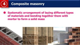 Composite masonry4
Systematic arrangement of laying different types
of materials and bonding together them with
mortar to form a solid mass
 
