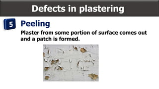 Defects in plastering
Peeling
Plaster from some portion of surface comes out
and a patch is formed.
 