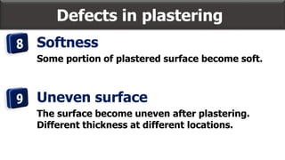 Defects in plastering
Softness
Some portion of plastered surface become soft.
Uneven surface
The surface become uneven after plastering.
Different thickness at different locations.
 