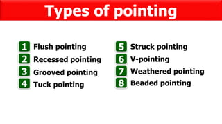 Types of pointing
Flush pointing1
Recessed pointing2
Grooved pointing3
4 Tuck pointing
5 Struck pointing
6 V-pointing
Weathered pointing7
Beaded pointing8
 
