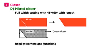 8 Closer
Full width cutting with 45o/60o with length
D) Mitred closer
Queen closer
Used at corners and junctions
45o/60o
45o/60o
 