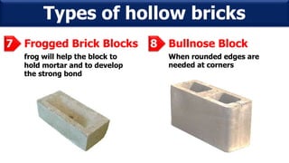 Types of hollow bricks
Frogged Brick Blocks7
frog will help the block to
hold mortar and to develop
the strong bond
Bullnose Block8
When rounded edges are
needed at corners
 