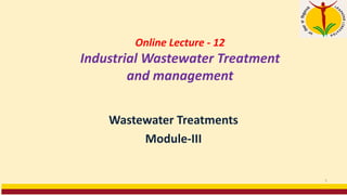 Online Lecture - 12
Industrial Wastewater Treatment
and management
Wastewater Treatments
Module-III
1
 