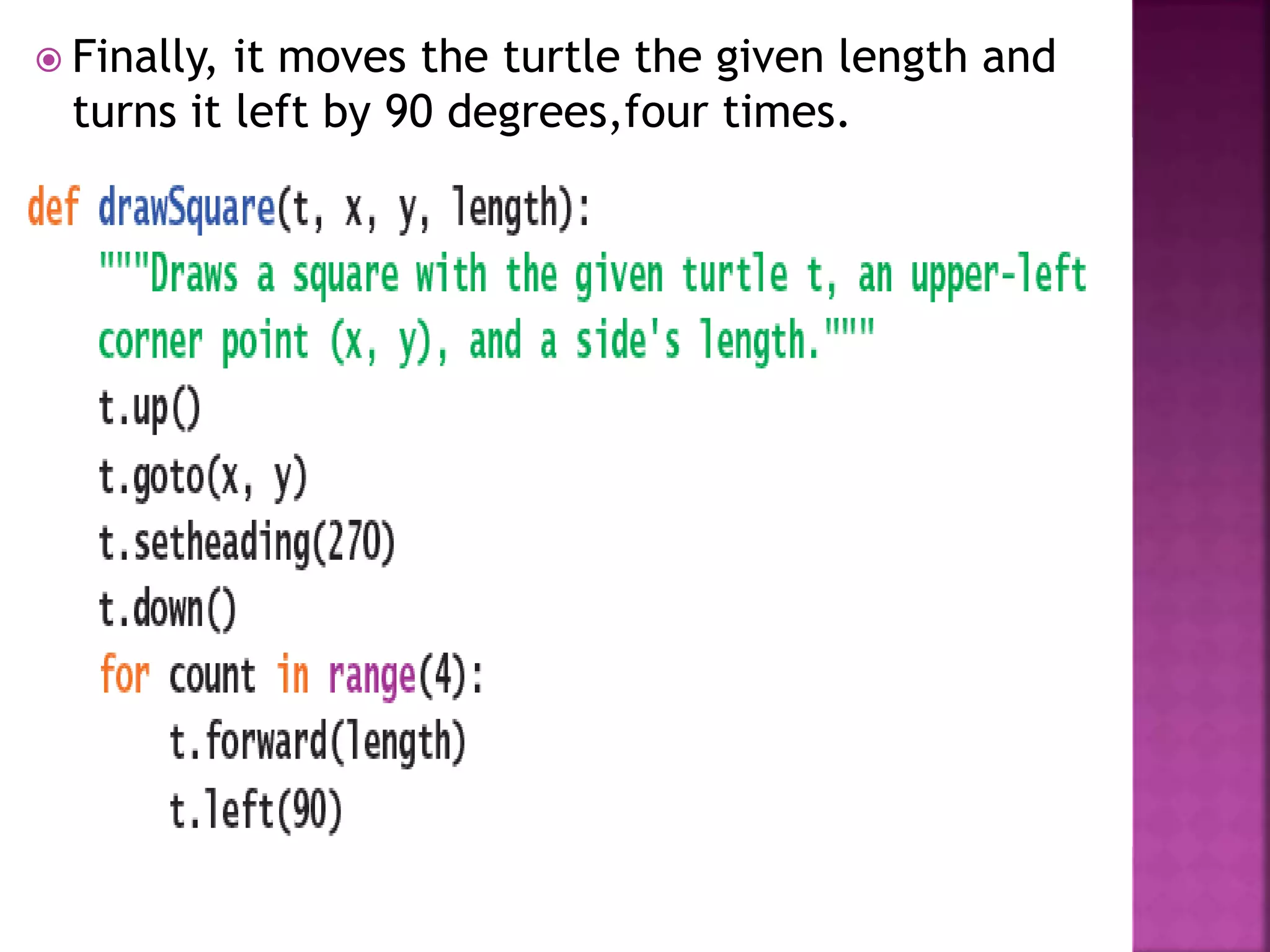  Finally, it moves the turtle the given length and
turns it left by 90 degrees,four times.
 