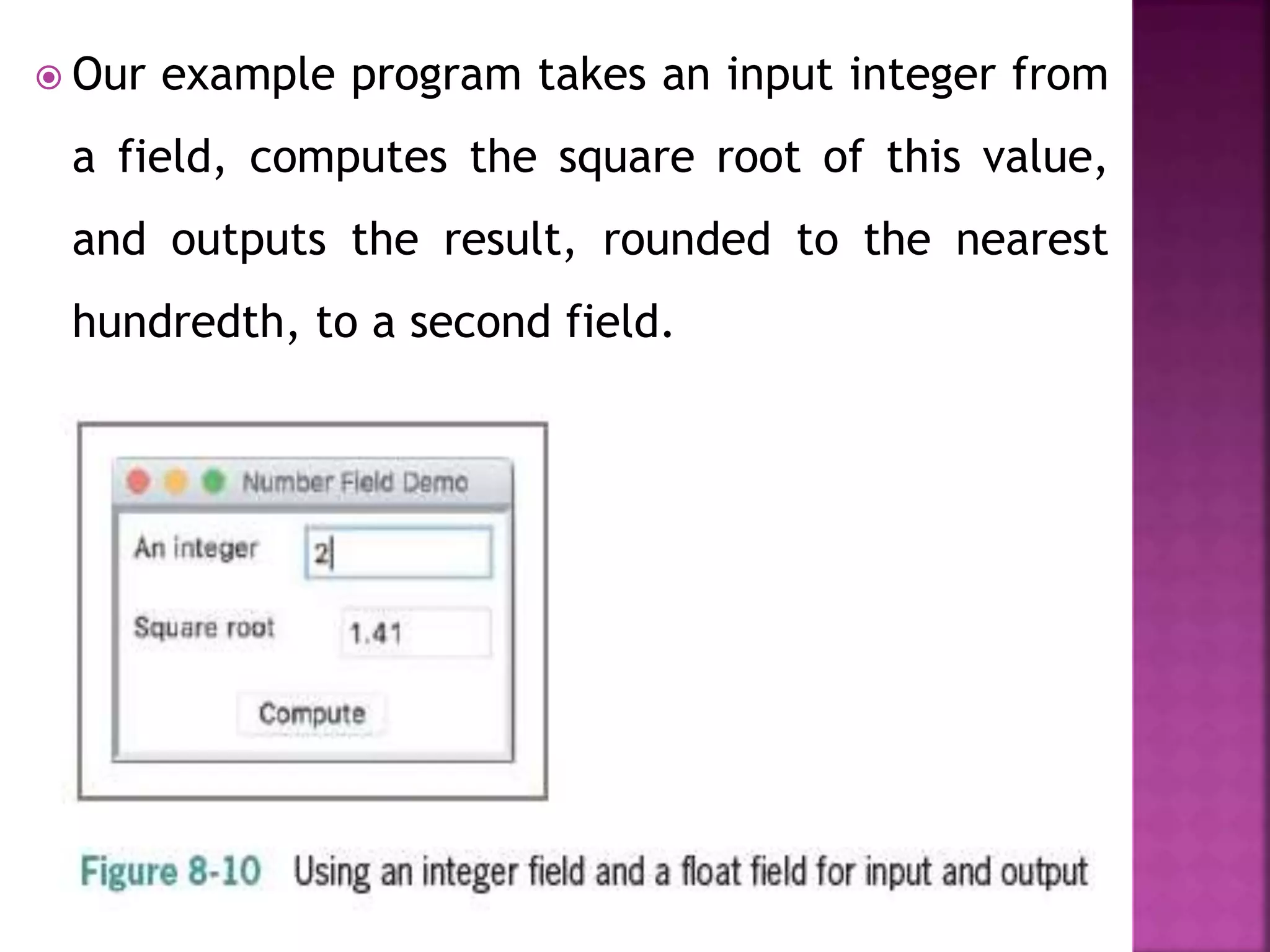  Our example program takes an input integer from
a field, computes the square root of this value,
and outputs the result, rounded to the nearest
hundredth, to a second field.
 