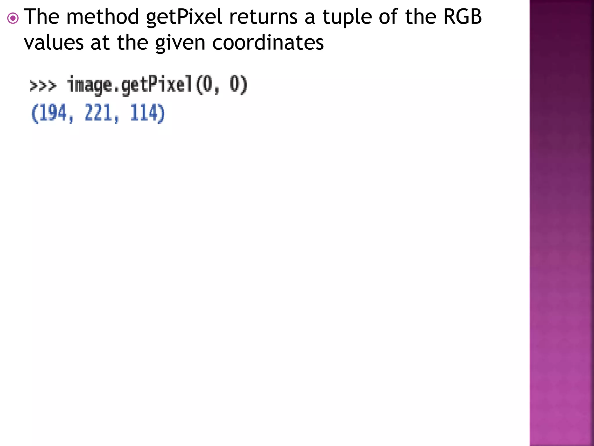  The method getPixel returns a tuple of the RGB
values at the given coordinates
 