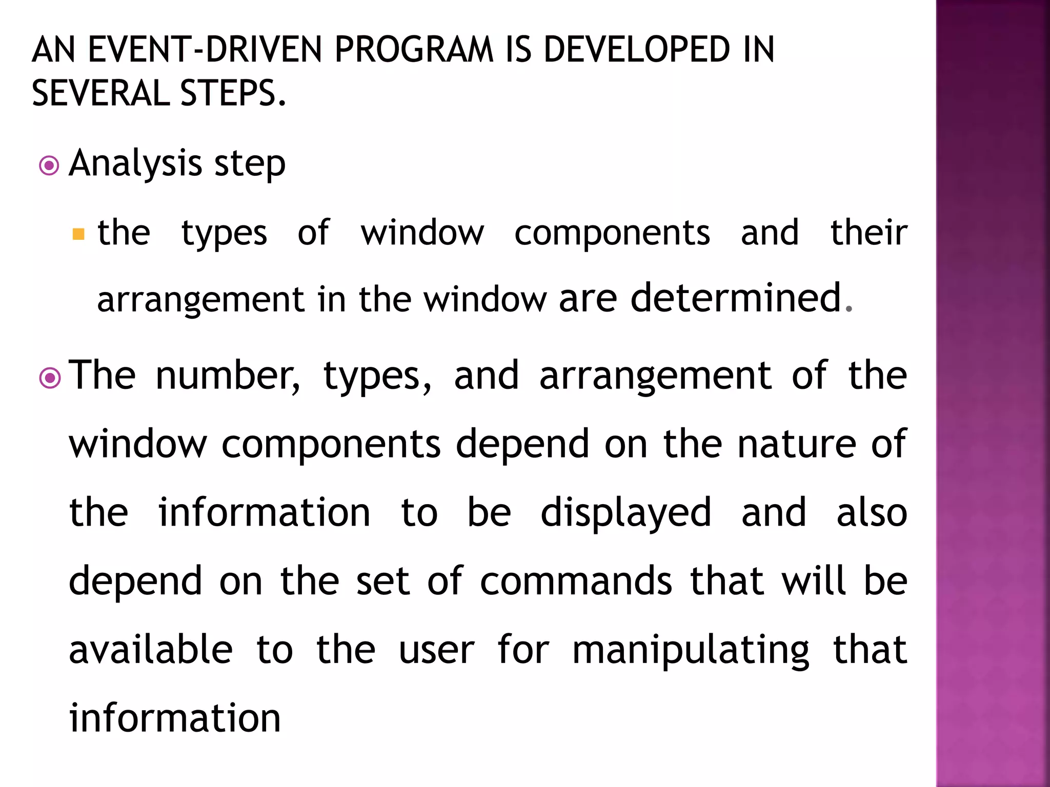  Analysis step
 the types of window components and their
arrangement in the window are determined.
 The number, types, and arrangement of the
window components depend on the nature of
the information to be displayed and also
depend on the set of commands that will be
available to the user for manipulating that
information
 