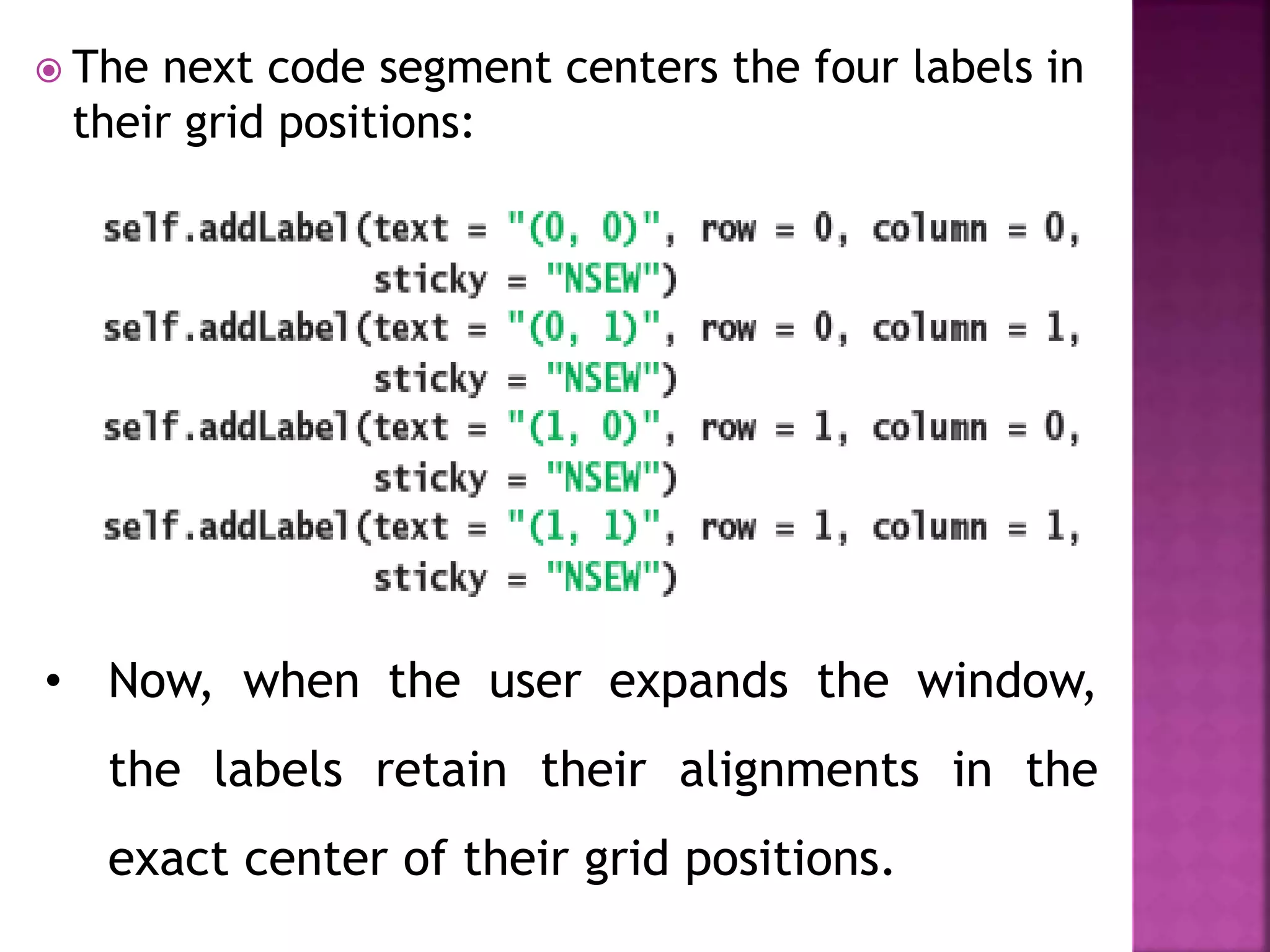  The next code segment centers the four labels in
their grid positions:
• Now, when the user expands the window,
the labels retain their alignments in the
exact center of their grid positions.
 