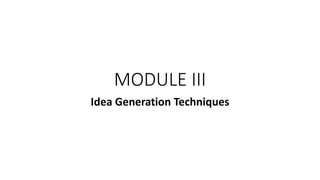 MODULE III
Idea Generation Techniques
 