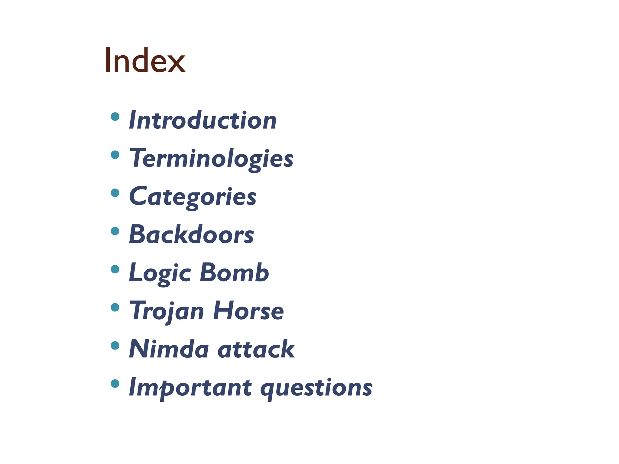 Index
 Introduction
 Terminologies
 Categories
 Backdoors
 Logic Bomb
 Trojan Horse
 Nimda attack
 Important questions
 