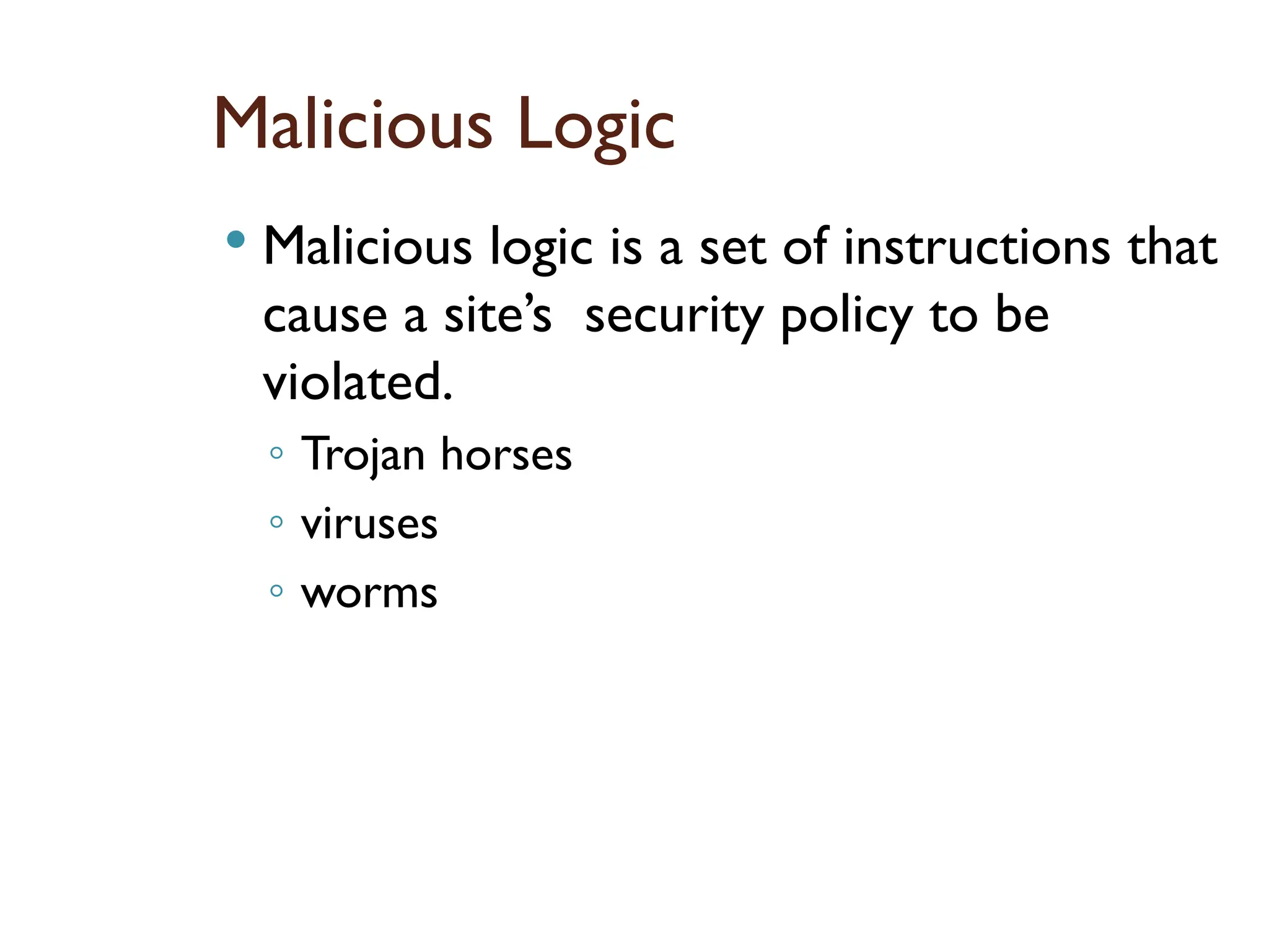 Malicious Logic
 Malicious logic is a set of instructions that
cause a site’s security policy to be
violated.
◦ Trojan horses
◦ viruses
◦ worms
16
 
