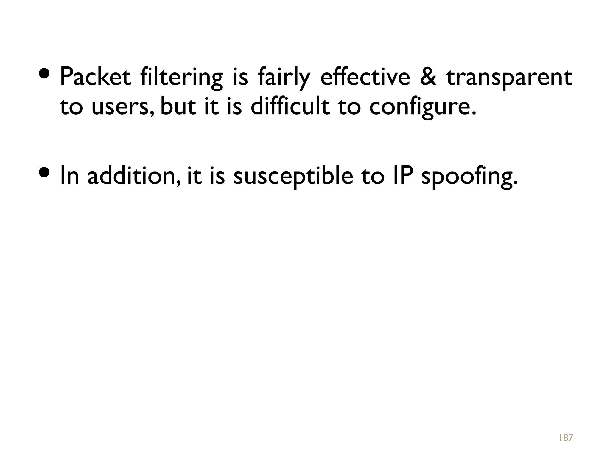 Packet filtering is fairly effective & transparent
to users, but it is difficult to configure.
 In addition, it is susceptible to IP spoofing.
187
 