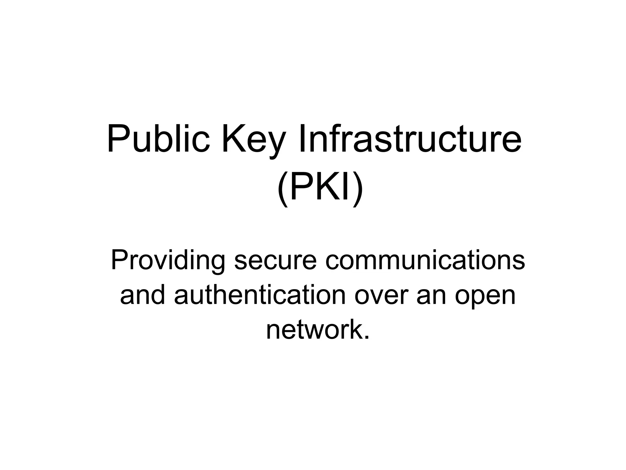 Public Key Infrastructure
(PKI)
Providing secure communications
and authentication over an open
network.
 
