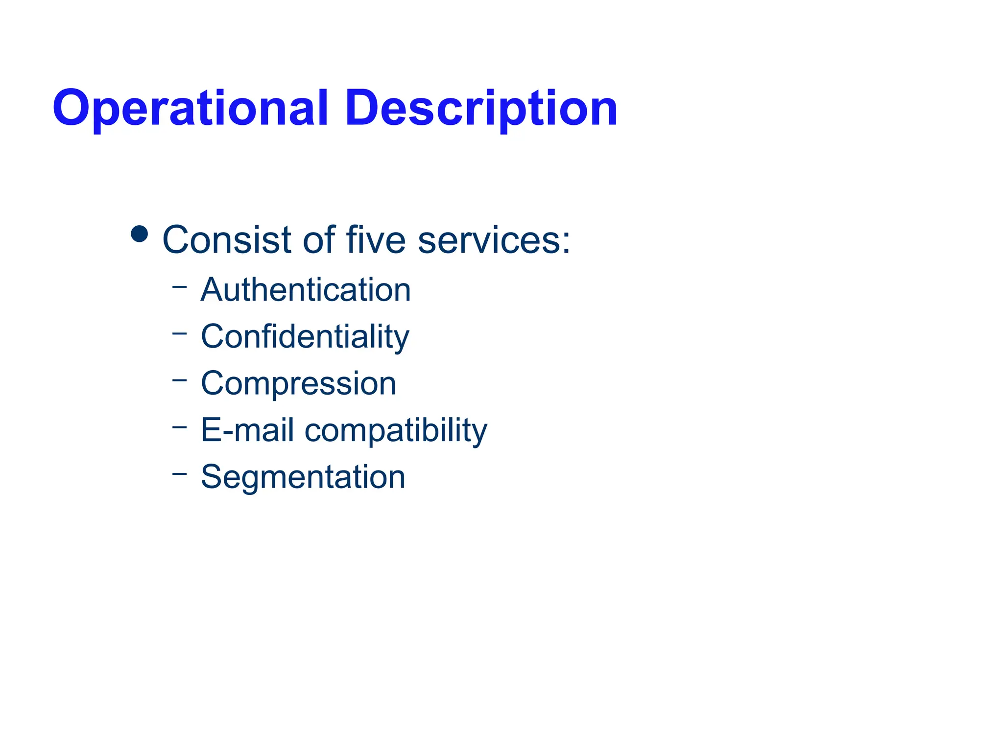 Operational Description
Consist of five services:
– Authentication
– Confidentiality
– Compression
– E-mail compatibility
– Segmentation
 