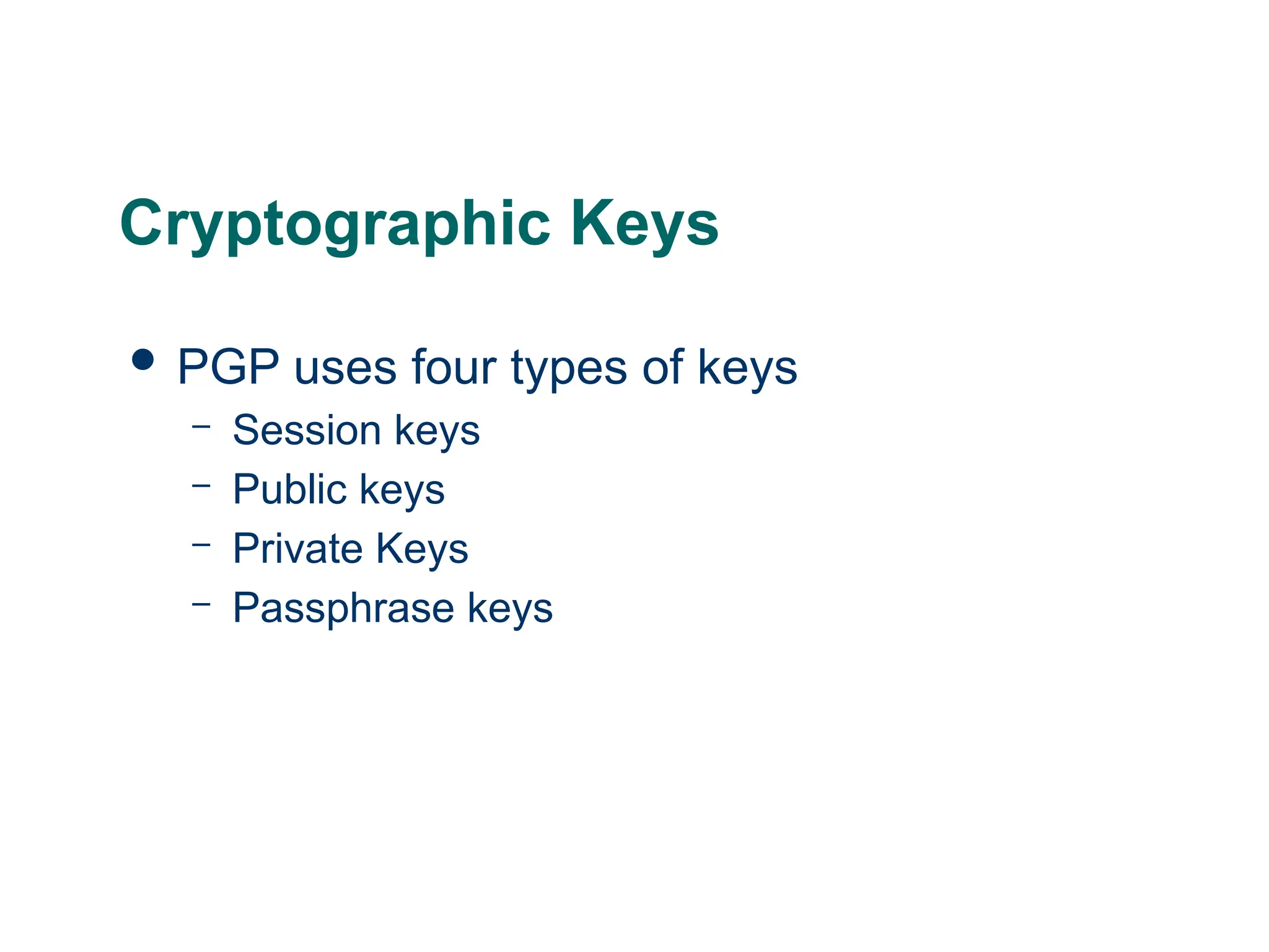 Cryptographic Keys
 PGP uses four types of keys
– Session keys
– Public keys
– Private Keys
– Passphrase keys
 