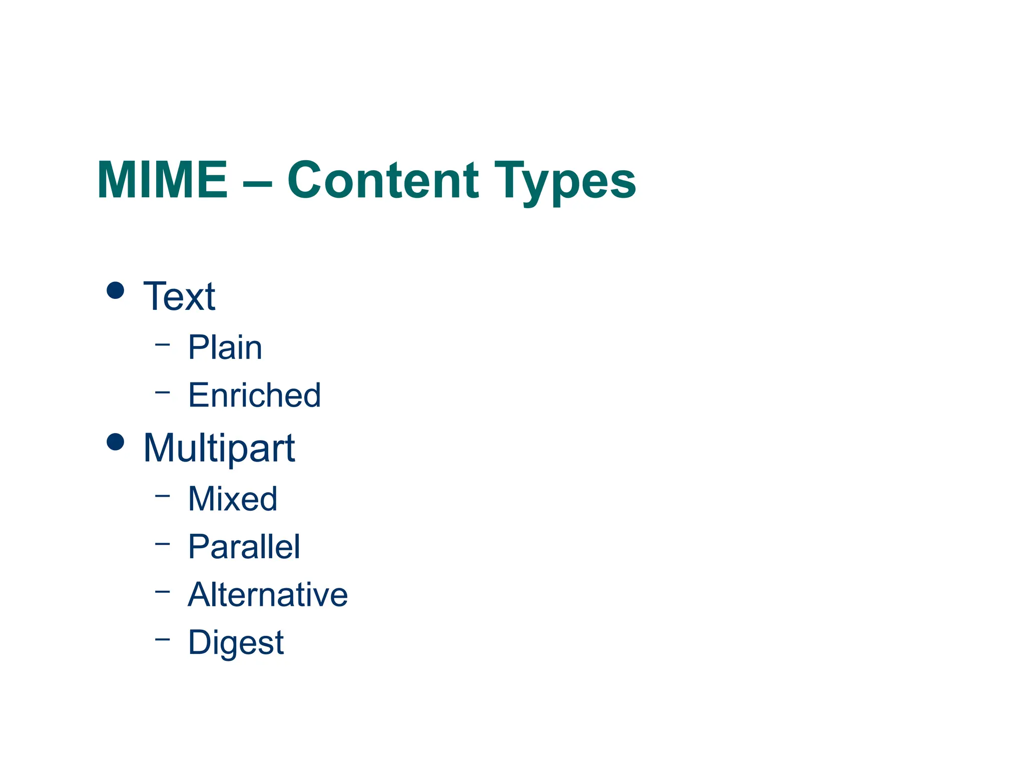 MIME – Content Types
 Text
– Plain
– Enriched
 Multipart
– Mixed
– Parallel
– Alternative
– Digest
 