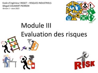 Module III
Evaluation des risques
Ecole d’ingénieur INSSET – RISQUES INDUSTRIELS
Magali COLMART PIERRON
Version 1 – aout 2023
 