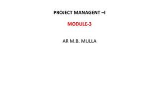 PROJECT MANAGENT –I
MODULE-3
AR M.B. MULLA
 