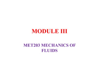 MODULE III
MET203 MECHANICS OF
FLUIDS
 