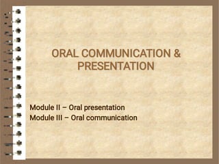 ORAL COMMUNICATION &
PRESENTATION
Module II – Oral presentation
Module III – Oral communication
 