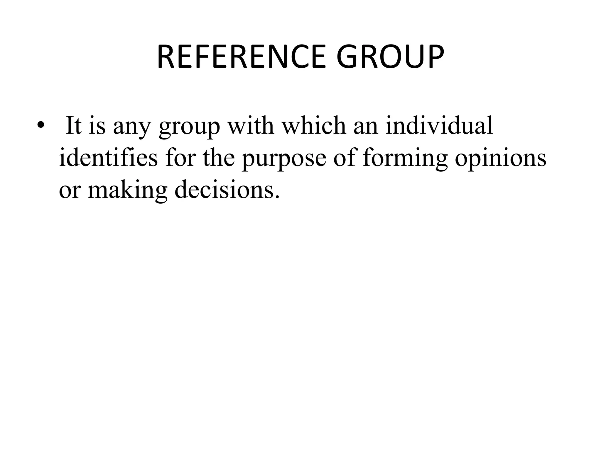REFERENCE GROUP
• It is any group with which an individual
identifies for the purpose of forming opinions
or making decisions.
 