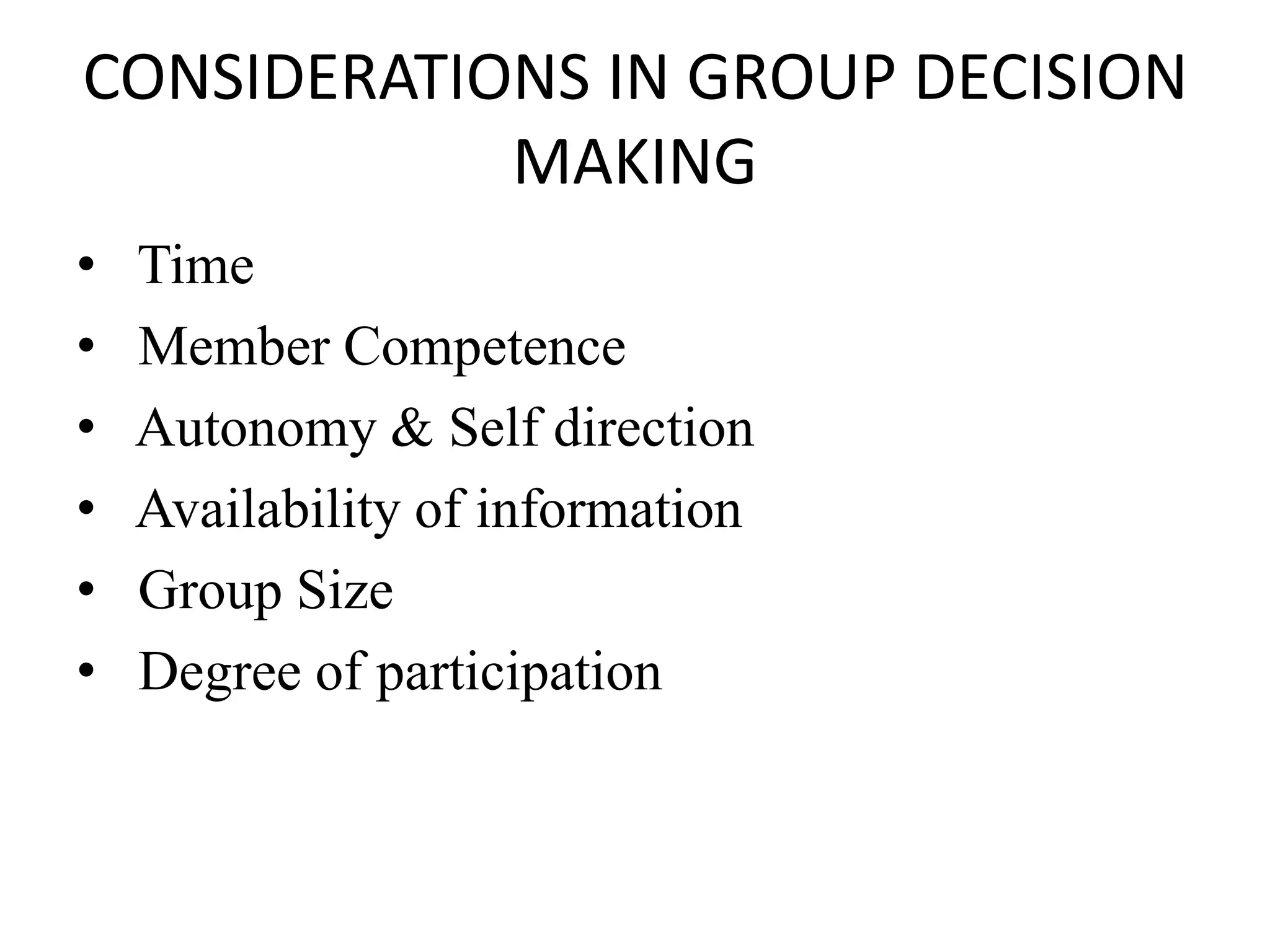 CONSIDERATIONS IN GROUP DECISION
MAKING
• Time
• Member Competence
• Autonomy & Self direction
• Availability of information
• Group Size
• Degree of participation
 