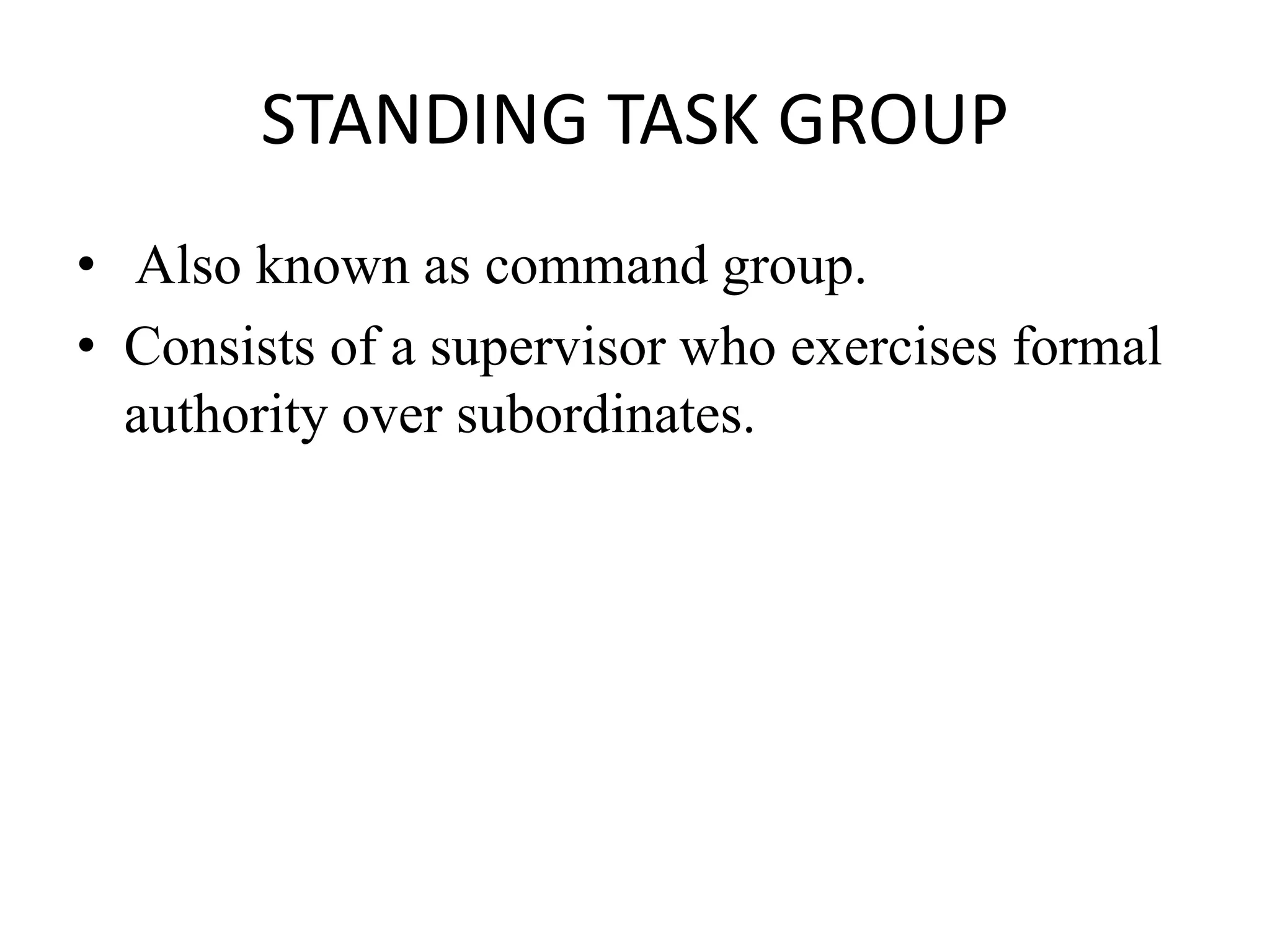 STANDING TASK GROUP
• Also known as command group.
• Consists of a supervisor who exercises formal
authority over subordinates.
 