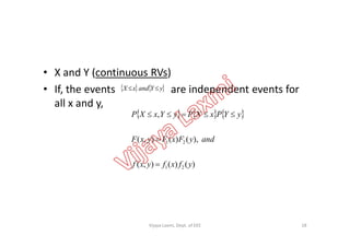 • X and Y (continuous RVs)
• If, the events are independent events for
all x and y,
   yYandxX 
     , yYPxXPyYxXP 
)()(),(
),()(),(
21
21
yfxfyxf
andyFxFyxF


18Vijaya Laxmi, Dept. of EEE
 