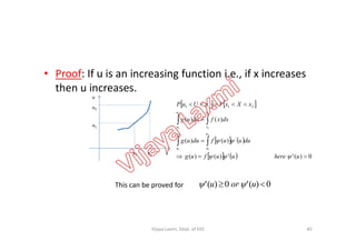 • Proof: If u is an increasing function i.e., if x increases
then u increases.
u
u2
u1
   
)()(
2 2
2121


  dxxfduug
xXxPuUuP
u
u
v
v
x1 x2
u1
x
   
    0)('')()(
)()(
2
1
2
1
1 1
'

 
 
uhereuufug
duuufduug
u
u
u
u
u v


This can be proved for 0)('0)('  uoru 
40Vijaya Laxmi, Dept. of EEE
 