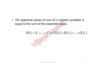 • The expected values of sum of n random variables is
equal to the sum of the expected values.
       nn XEXEXEXXXE  ........ 2121       nn XEXEXEXXXE  ........ 2121
52Vijaya Laxmi, Dept. of EEE
 